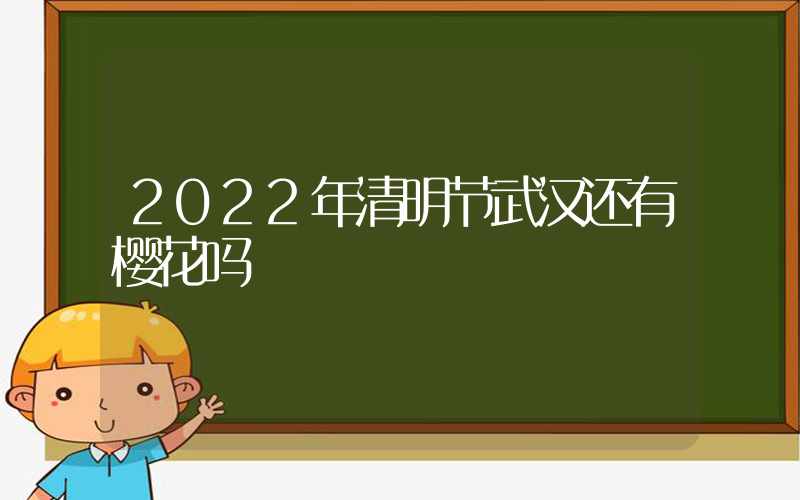2022年清明节武汉还有樱花吗